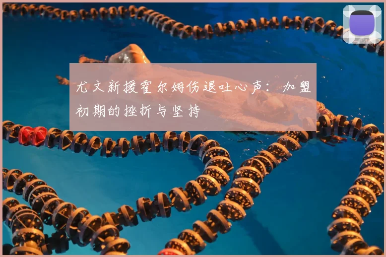 尤文新援霍尔姆伤退吐心声：加盟初期的挫折与坚持