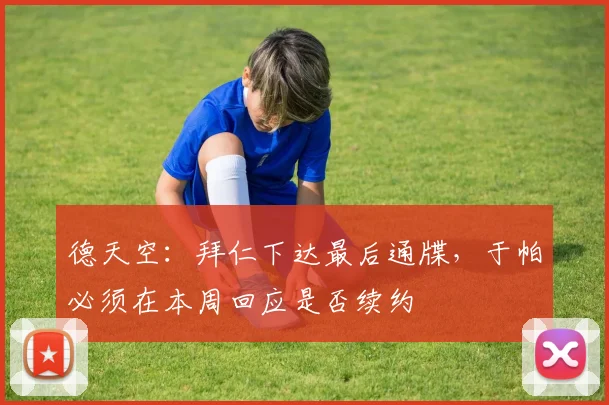 德天空：拜仁下达最后通牒，于帕必须在本周回应是否续约