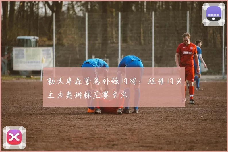 勒沃库森紧急补强门将,租借门兴主力奥姆林至赛季末