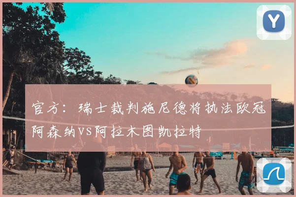 官方：瑞士裁判施尼德将执法欧冠阿森纳vs阿拉木图凯拉特