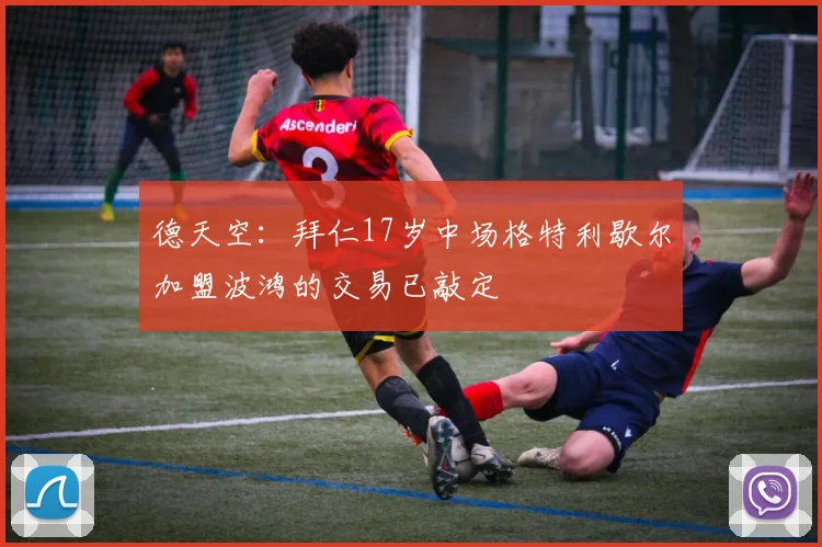 德天空：拜仁17岁中场格特利歇尔加盟波鸿的交易已敲定