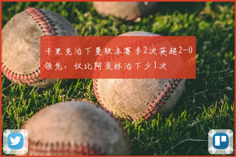 卡里克治下曼联本赛季2次英超2-0领先，仅比阿莫林治下少1次