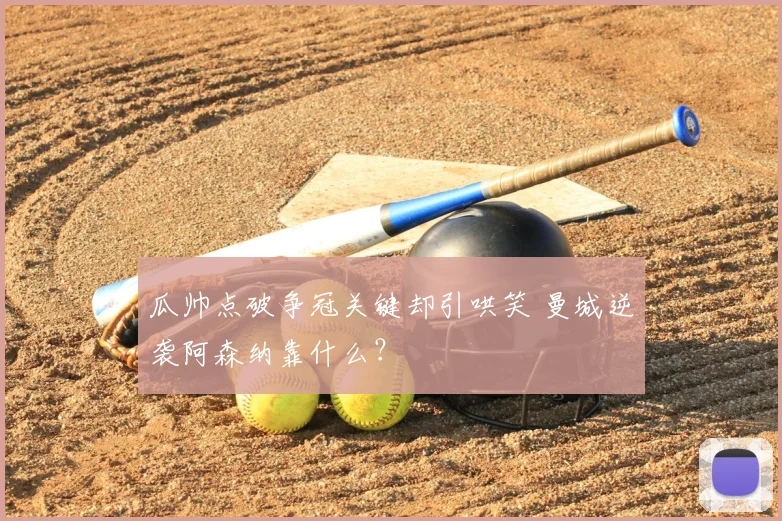 瓜帅点破争冠关键却引哄笑 曼城逆袭阿森纳靠什么？