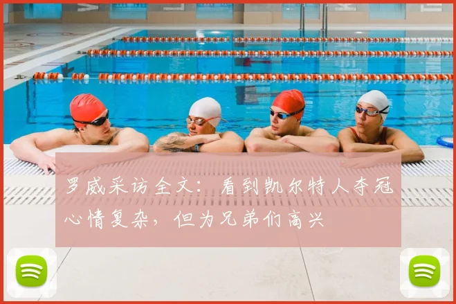 罗威采访全文：看到凯尔特人夺冠心情复杂，但为兄弟们高兴