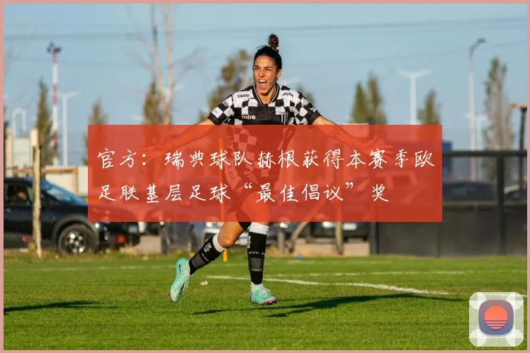 官方：瑞典球队赫根获得本赛季欧足联基层足球“最佳倡议”奖