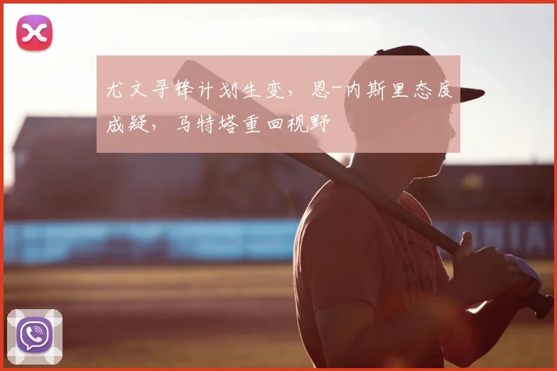 尤文寻锋计划生变，恩-内斯里态度成疑，马特塔重回视野