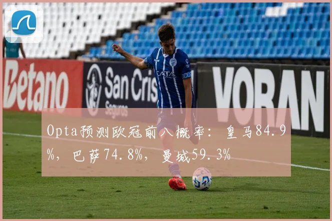 Opta预测欧冠前八概率：皇马84.9%，巴萨74.8%，曼城59.3%