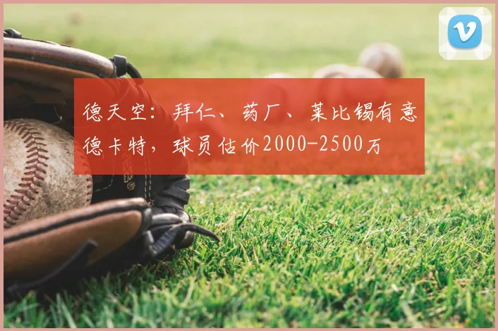 德天空：拜仁、药厂、莱比锡有意德卡特，球员估价2000-2500万