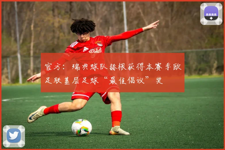 官方：瑞典球队赫根获得本赛季欧足联基层足球“最佳倡议”奖