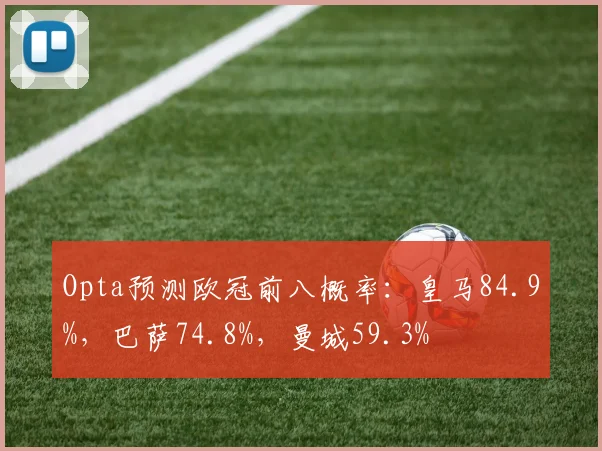 Opta预测欧冠前八概率：皇马84.9%，巴萨74.8%，曼城59.3%