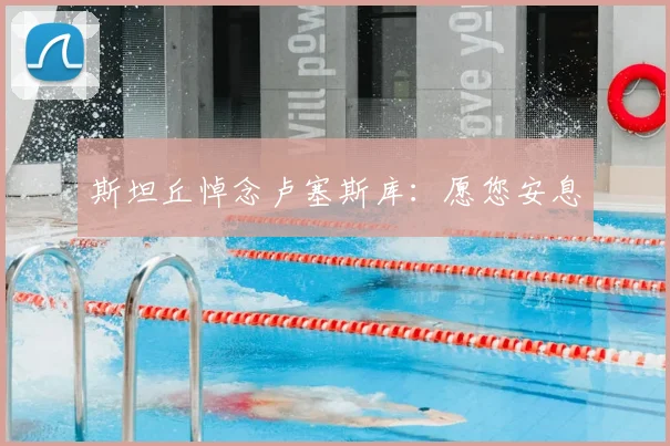 斯坦丘悼念卢塞斯库：愿您安息