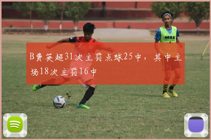 B费英超31次主罚点球25中，其中主场18次主罚16中