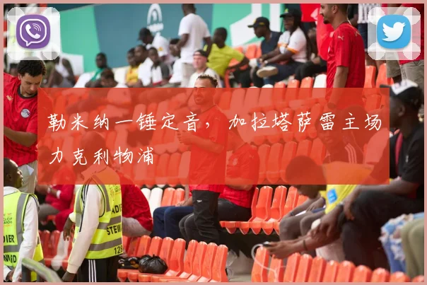 勒米纳一锤定音，加拉塔萨雷主场力克利物浦