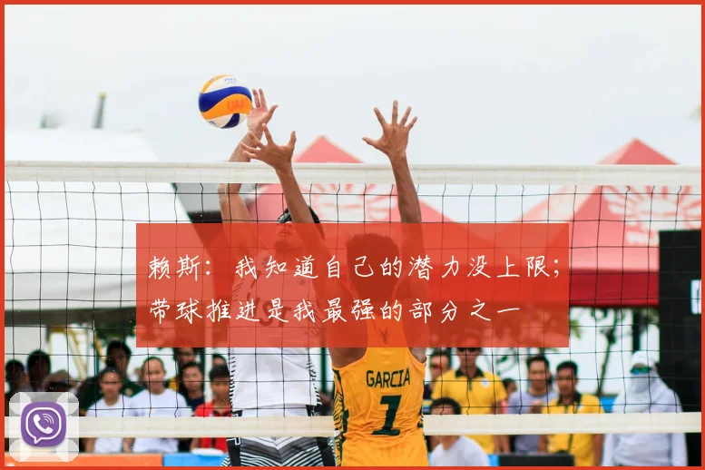 赖斯：我知道自己的潜力没上限；带球推进是我最强的部分之一