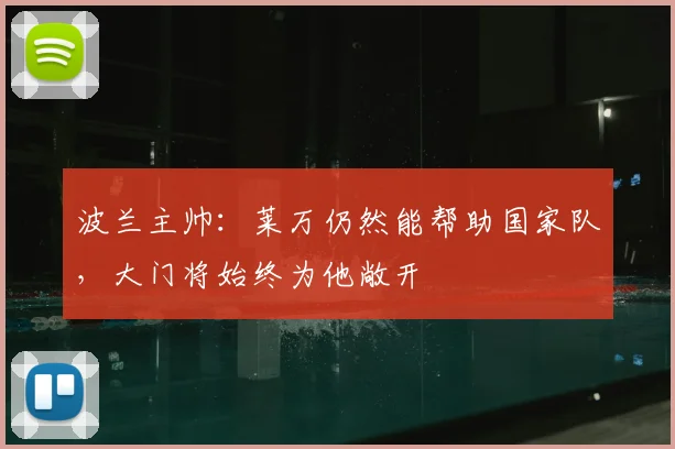 波兰主帅：莱万仍然能帮助国家队，大门将始终为他敞开