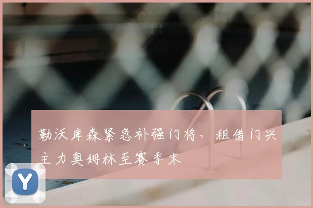 勒沃库森紧急补强门将,租借门兴主力奥姆林至赛季末