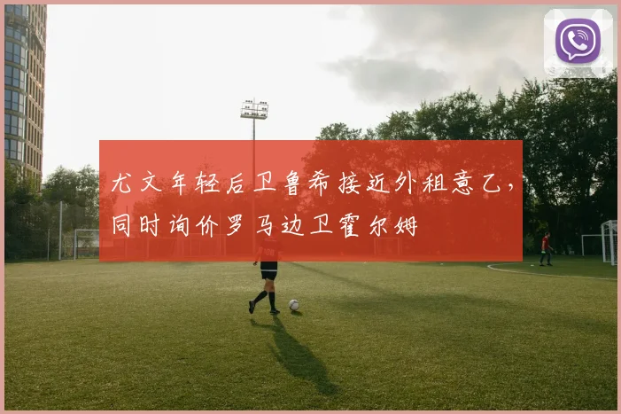 尤文年轻后卫鲁希接近外租意乙，同时询价罗马边卫霍尔姆