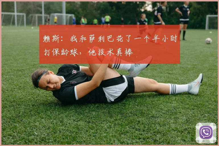 赖斯：我和萨利巴花了一个半小时打保龄球，他技术真棒