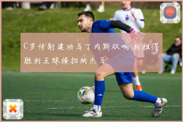 C罗传射建功马丁内斯双响 利雅得胜利五球横扫纳杰马