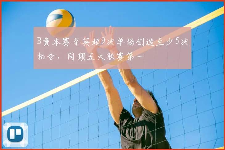 B费本赛季英超9次单场创造至少5次机会，同期五大联赛第一