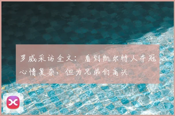 罗威采访全文：看到凯尔特人夺冠心情复杂，但为兄弟们高兴