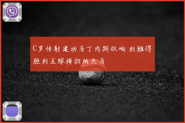 C罗传射建功马丁内斯双响 利雅得胜利五球横扫纳杰马